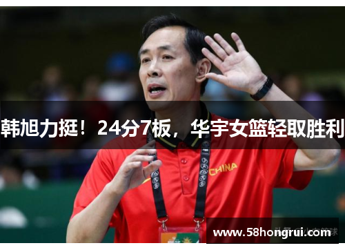 韩旭力挺！24分7板，华宇女篮轻取胜利
