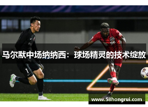 马尔默中场纳纳西：球场精灵的技术绽放